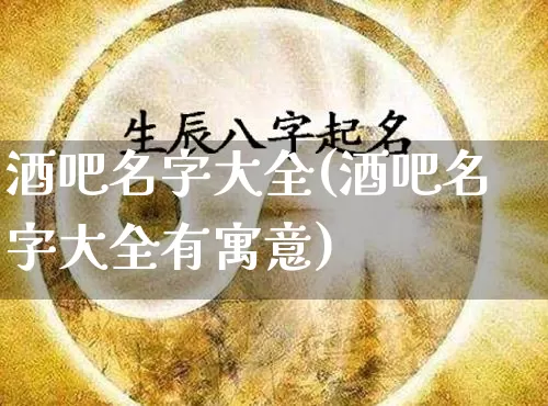 酒吧名字大全(酒吧名字大全有寓意)_https://www.nbtfsb.com_道源国学_第1张