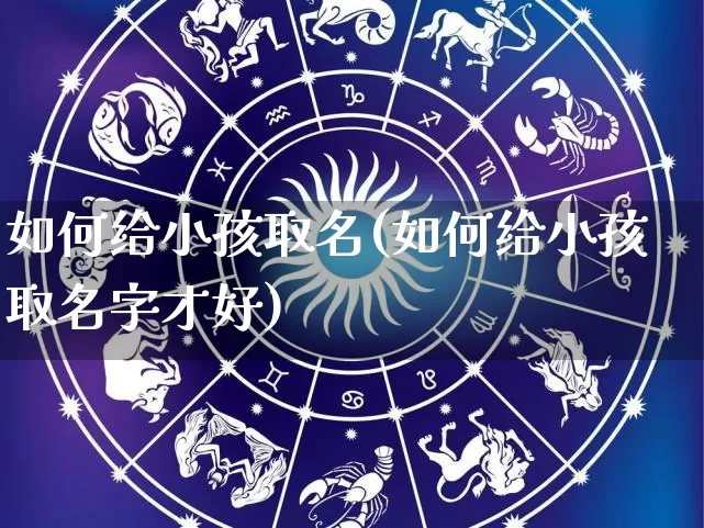 如何给小孩取名(如何给小孩取名字才好)_五行风水_第1张_易东行 如何给小孩取名(如何给小孩取名字才好)_https://www.nbtfsb.com_五行风水_第1张