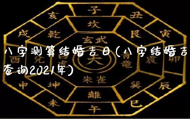 八字测算结婚吉日(八字结婚吉日查询2021年)_https://www.nbtfsb.com_五行风水_第1张