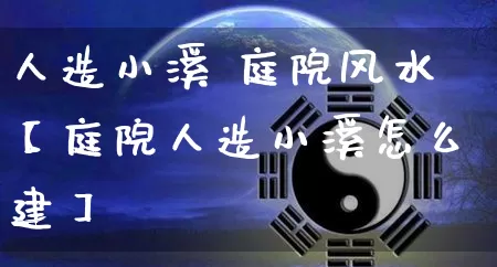人造小溪 庭院风水【庭院人造小溪怎么建】_https://www.nbtfsb.com_八字算命_第1张
