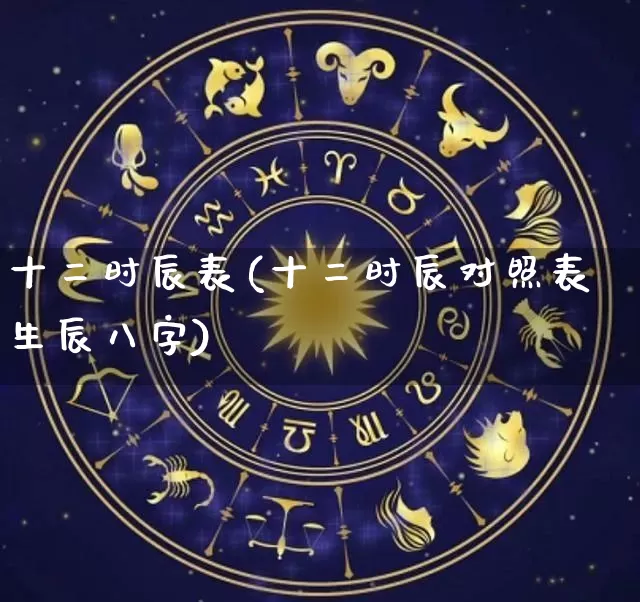 十二时辰表(十二时辰对照表生辰八字)_https://www.nbtfsb.com_八字算命_第1张
