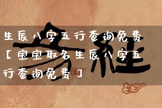 生辰八字五行查询免费【宝宝取名生辰八字五行查询免费】_https://www.nbtfsb.com_易经起名_第1张