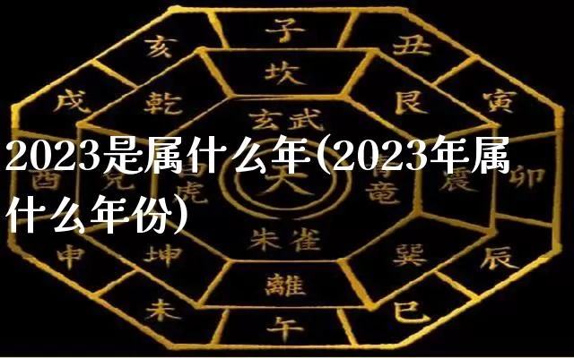 2023是属什么年(2023年属什么年份)_https://www.nbtfsb.com_周公解梦_第1张