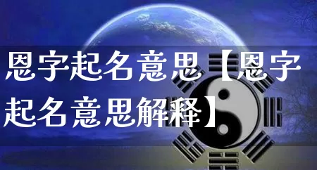 恩字起名意思【恩字起名意思解释】_https://www.nbtfsb.com_生肖星座_第1张