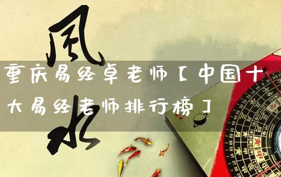 重庆易经卓老师【中国十大易经老师排行榜】_https://www.nbtfsb.com_五行风水_第1张