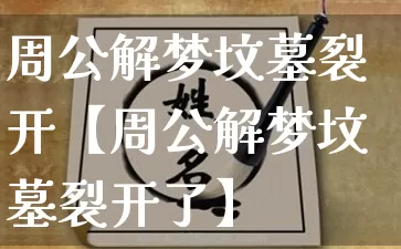 周公解梦坟墓裂开【周公解梦坟墓裂开了】_https://www.nbtfsb.com_易经起名_第1张