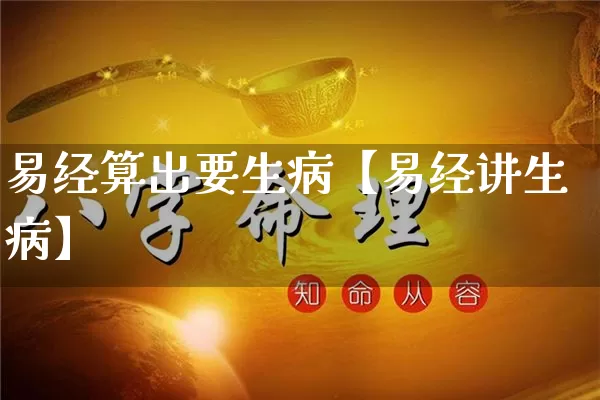易经算出要生病【易经讲生病】_https://www.nbtfsb.com_八字算命_第1张