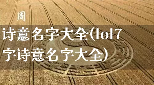 诗意名字大全(lol7字诗意名字大全)_https://www.nbtfsb.com_生肖星座_第1张