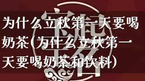为什么立秋第一天要喝奶茶(为什么立秋第一天要喝奶茶和饮料)_五行风水_第1张_易东行 为什么立秋第一天要喝奶茶(为什么立秋第一天要喝奶茶和饮料)_https://www.nbtfsb.com_五行风水_第1张