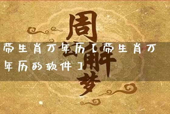 带生肖万年历【带生肖万年历的软件】_https://www.nbtfsb.com_八字算命_第1张