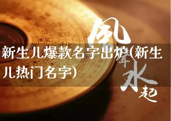 新生儿爆款名字出炉(新生儿热门名字)_https://www.nbtfsb.com_易经起名_第1张