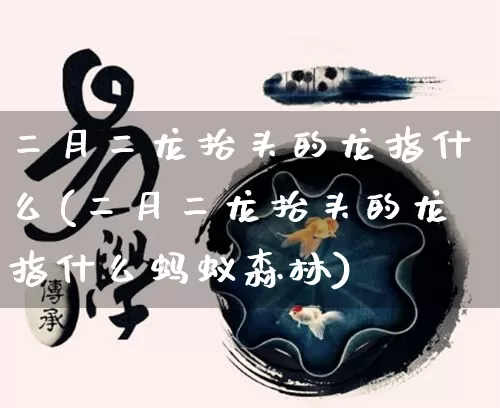 二月二龙抬头的龙指什么(二月二龙抬头的龙指什么蚂蚁森林)_https://www.nbtfsb.com_生肖星座_第1张