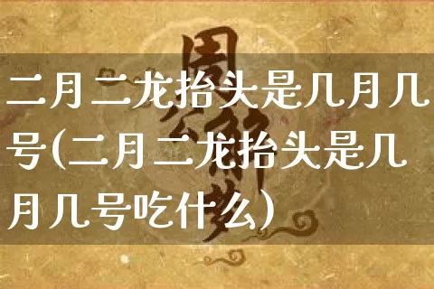 二月二龙抬头是几月几号(二月二龙抬头是几月几号吃什么)_https://www.nbtfsb.com_国学动态_第1张