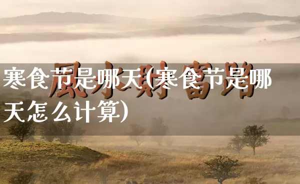 寒食节是哪天(寒食节是哪天怎么计算)_https://www.nbtfsb.com_五行风水_第1张