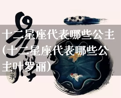 十二星座代表哪些公主(十二星座代表哪些公主叶罗丽)_https://www.nbtfsb.com_五行风水_第1张