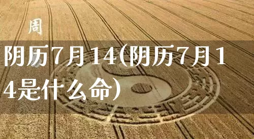 阴历7月14(阴历7月14是什么命)_https://www.nbtfsb.com_道源国学_第1张