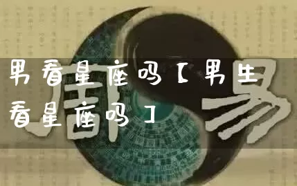 男看星座吗【男生看星座吗】_https://www.nbtfsb.com_生肖星座_第1张
