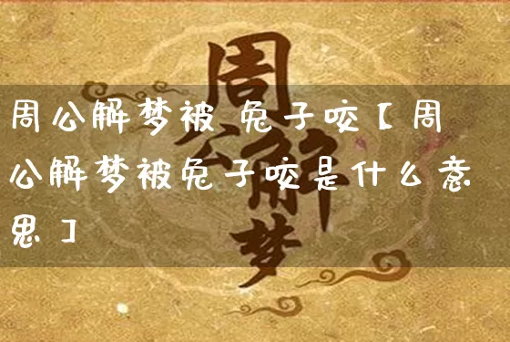 周公解梦被 兔子咬【周公解梦被兔子咬是什么意思】_https://www.nbtfsb.com_易经起名_第1张