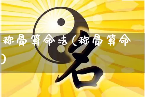 称骨算命法(称骨算命)_五行风水_第1张_易东行 称骨算命法(称骨算命)_https://www.nbtfsb.com_五行风水_第1张