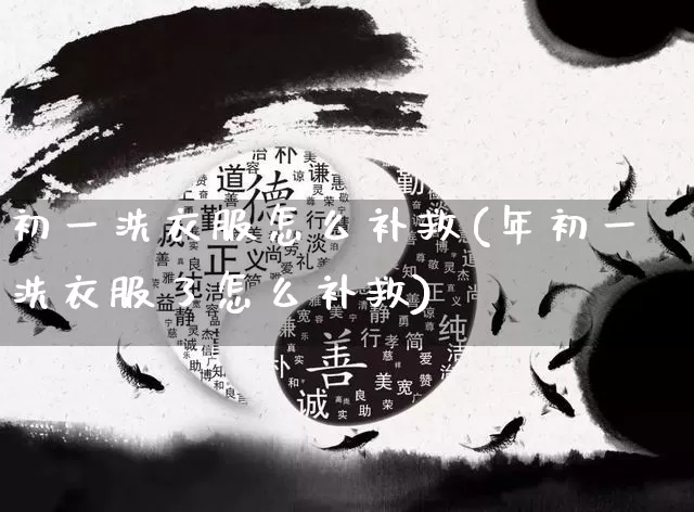 初一洗衣服怎么补救(年初一洗衣服了怎么补救)_https://www.nbtfsb.com_周公解梦_第1张