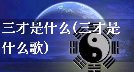 三才是什么(三才是什么歌)_https://www.nbtfsb.com_周公解梦_第1张