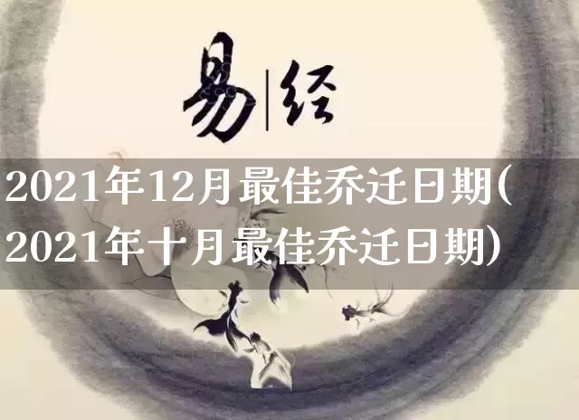 2021年12月最佳乔迁日期(2021年十月最佳乔迁日期)_https://www.nbtfsb.com_生肖星座_第1张
