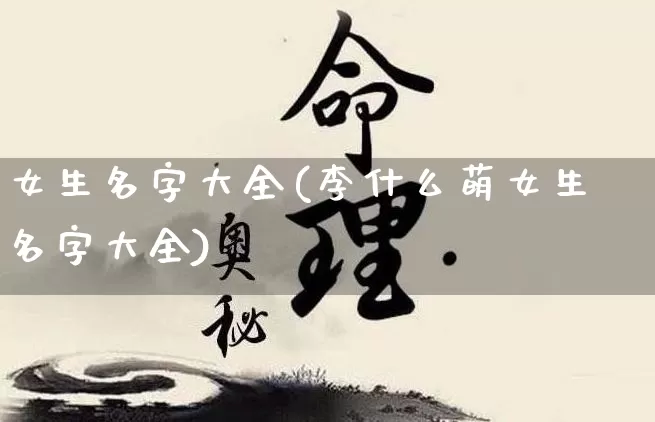 女生名字大全(李什么萌女生名字大全)_https://www.nbtfsb.com_五行风水_第1张