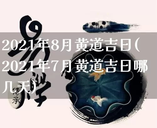 2021年8月黄道吉日(2021年7月黄道吉日哪几天)_https://www.nbtfsb.com_国学动态_第1张