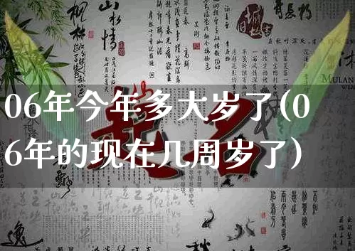 06年今年多大岁了(06年的现在几周岁了)_https://www.nbtfsb.com_易经起名_第1张