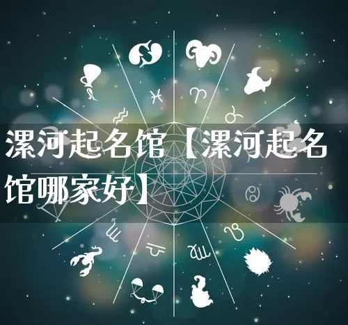 漯河起名馆【漯河起名馆哪家好】_https://www.nbtfsb.com_五行风水_第1张