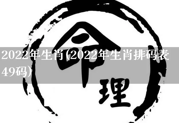 2022年生肖(2022年生肖排码表49码)_五行风水_第1张_易东行 2022年生肖(2022年生肖排码表49码)_https://www.nbtfsb.com_五行风水_第1张