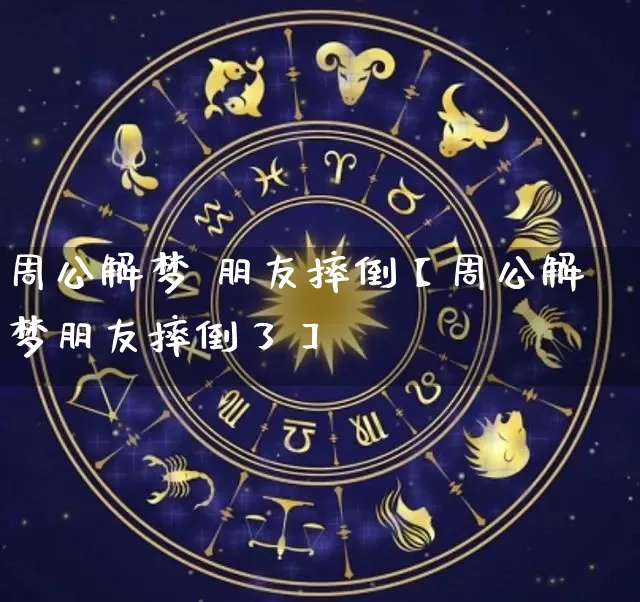 周公解梦 朋友摔倒【周公解梦朋友摔倒了】_https://www.nbtfsb.com_生肖星座_第1张