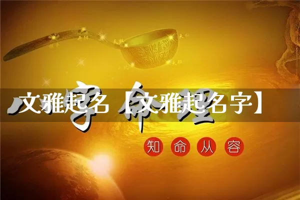 文雅起名【文雅起名字】_https://www.nbtfsb.com_生肖星座_第1张