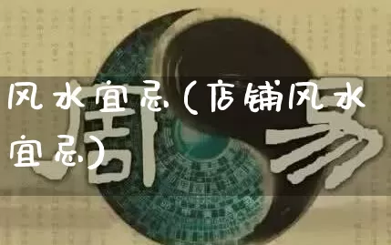 风水宜忌(店铺风水宜忌)_https://www.nbtfsb.com_五行风水_第1张