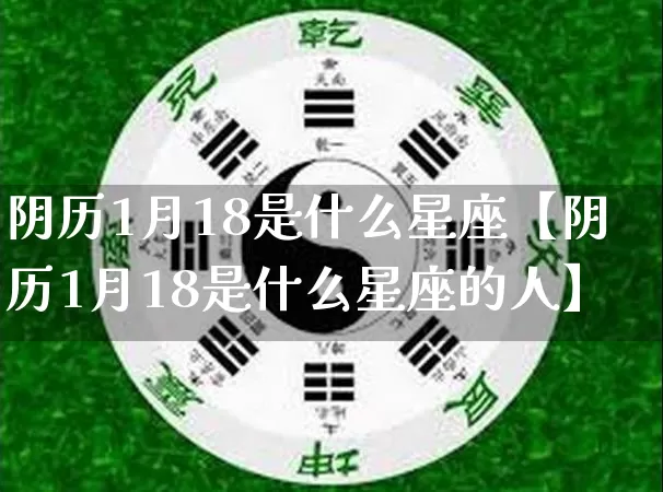 阴历1月18是什么星座【阴历1月18是什么星座的人】_https://www.nbtfsb.com_八字算命_第1张