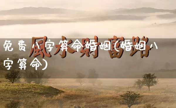 免费八字算命婚姻(婚姻八字算命)_https://www.nbtfsb.com_道源国学_第1张