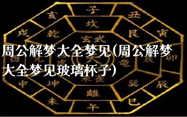 周公解梦大全梦见(周公解梦大全梦见玻璃杯子)_https://www.nbtfsb.com_五行风水_第1张