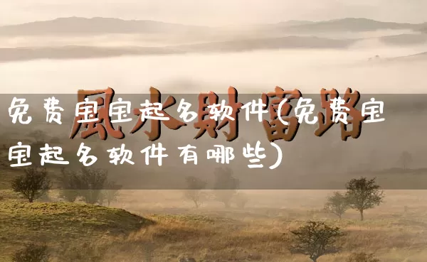 免费宝宝起名软件(免费宝宝起名软件有哪些)_https://www.nbtfsb.com_五行风水_第1张