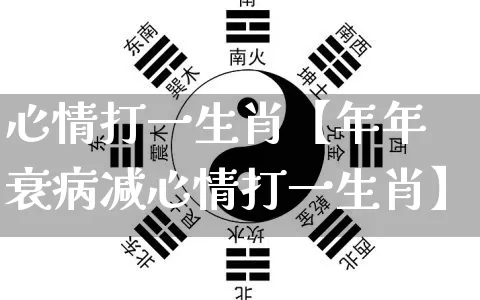心情打一生肖【年年衰病减心情打一生肖】_https://www.nbtfsb.com_道源国学_第1张