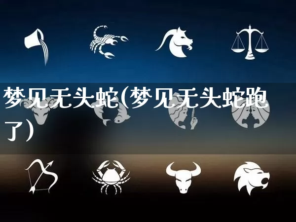 梦见无头蛇(梦见无头蛇跑了)_https://www.nbtfsb.com_生肖星座_第1张