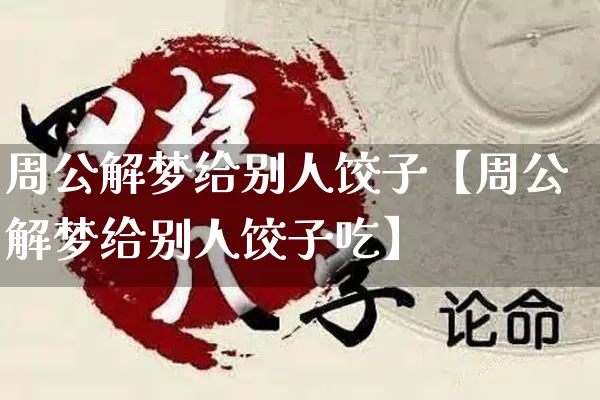 周公解梦给别人饺子【周公解梦给别人饺子吃】_https://www.nbtfsb.com_易经起名_第1张