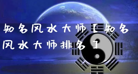 知名风水大师【知名风水大师排名】_https://www.nbtfsb.com_八字算命_第1张