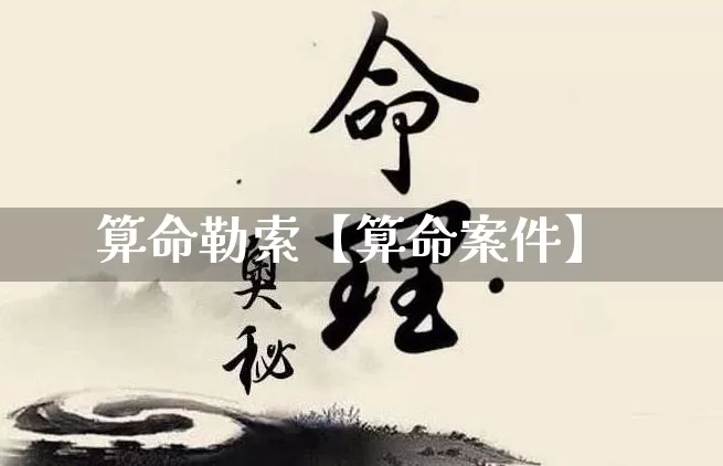 算命勒索【算命案件】_https://www.nbtfsb.com_道源国学_第1张
