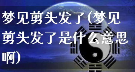 梦见剪头发了(梦见剪头发了是什么意思啊)_https://www.nbtfsb.com_周公解梦_第1张