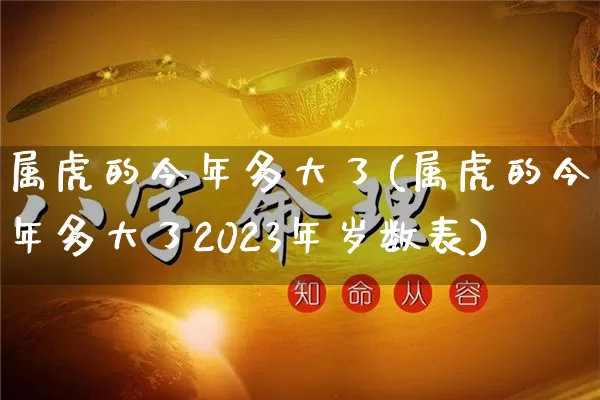 属虎的今年多大了(属虎的今年多大了2023年岁数表)_生肖星座_第1张_易东行 属虎的今年多大了(属虎的今年多大了2023年岁数表)_https://www.nbtfsb.com_生肖星座_第1张