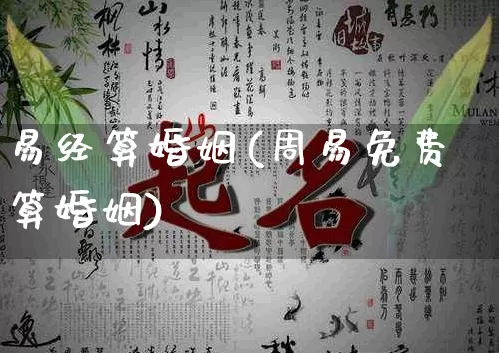 易经算婚姻(周易免费算婚姻)_https://www.nbtfsb.com_周公解梦_第1张