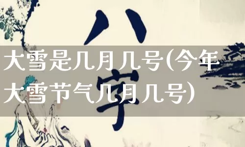 大雪是几月几号(今年大雪节气几月几号)_https://www.nbtfsb.com_国学动态_第1张