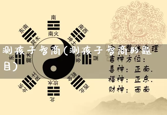 测孩子智商(测孩子智商的题目)_https://www.nbtfsb.com_生肖星座_第1张