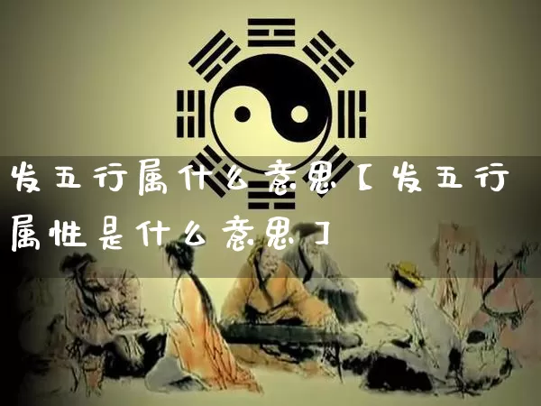 发五行属什么意思【发五行属性是什么意思】_https://www.nbtfsb.com_五行风水_第1张