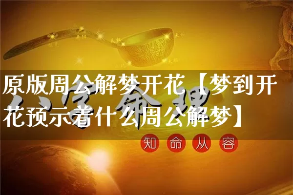 原版周公解梦开花【梦到开花预示着什么周公解梦】_https://www.nbtfsb.com_道源国学_第1张